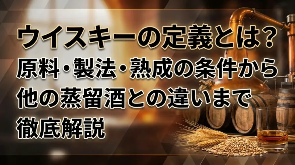 ウイスキーの定義とは？原料・製法・熟成の条件から他の蒸留酒との違いまで徹底解説