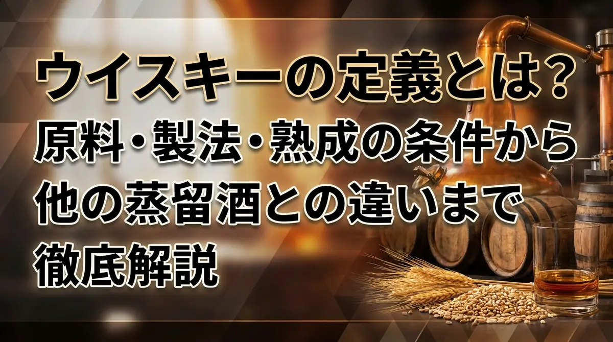 ウイスキーの定義とは？原料・製法・熟成の条件から他の蒸留酒との違いまで徹底解説