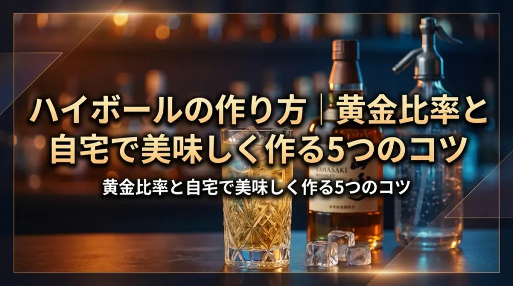 ハイボールの作り方｜黄金比率と自宅で美味しく作る5つのコツ