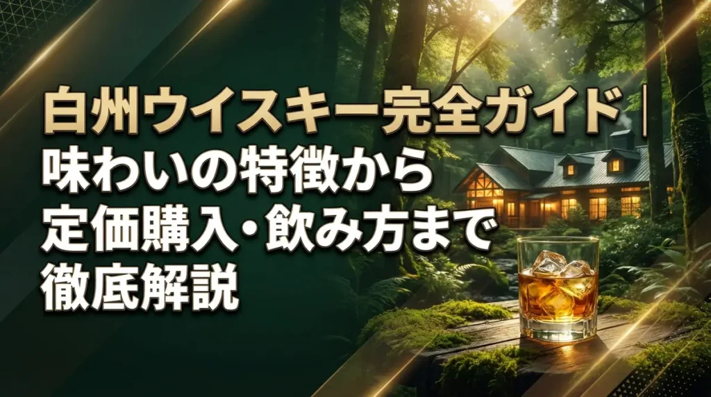 白州ウイスキー完全ガイド｜味わいの特徴から定価購入・飲み方まで徹底解説