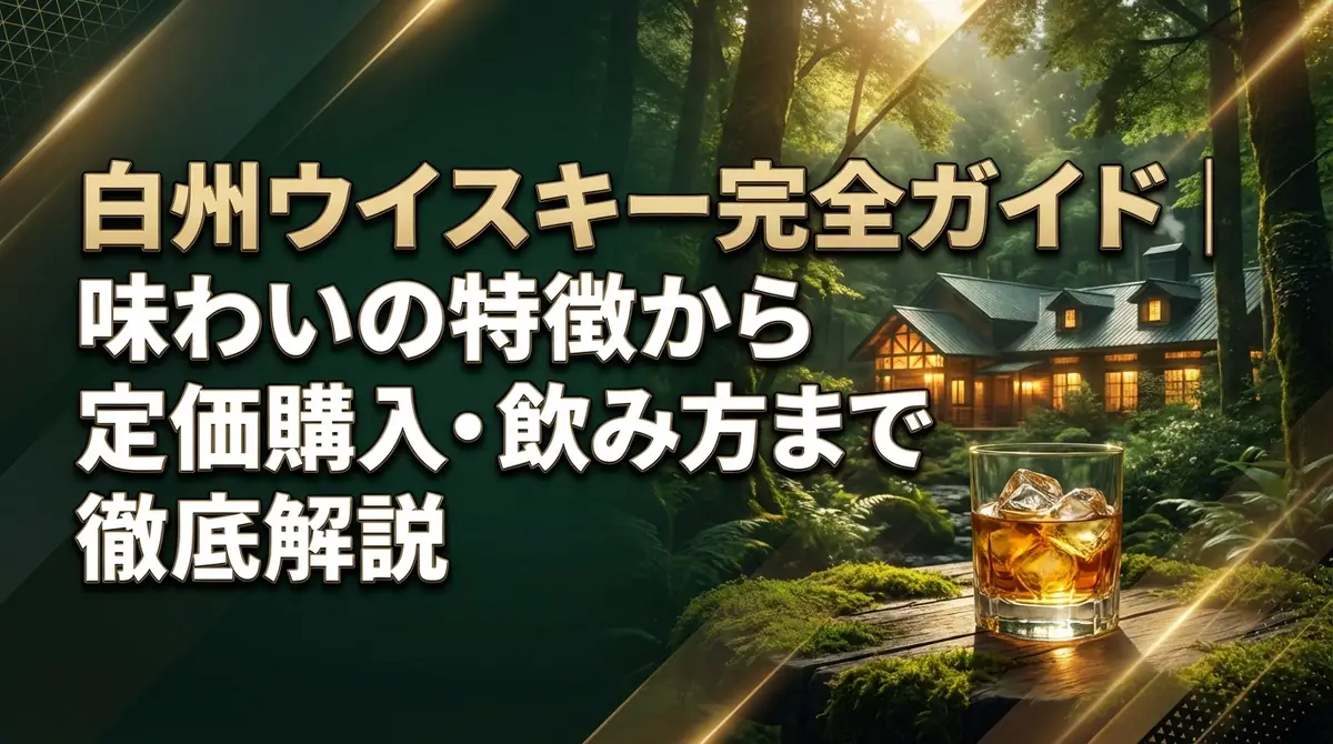白州ウイスキー完全ガイド|味わいの特徴から定価購入・飲み方まで徹底解説