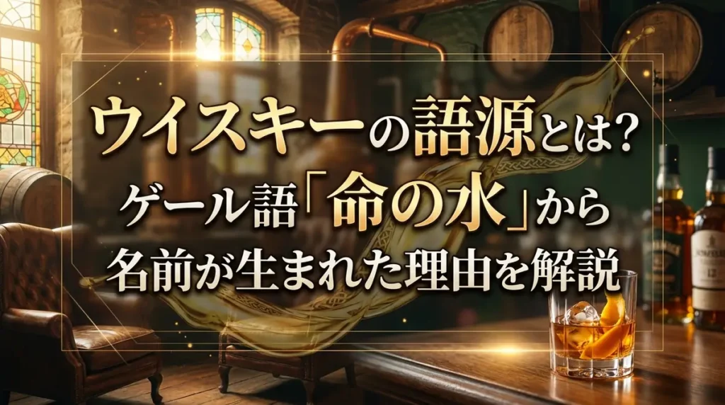 ウイスキーの語源とは？ゲール語「命の水」から名前が生まれた理由を解説