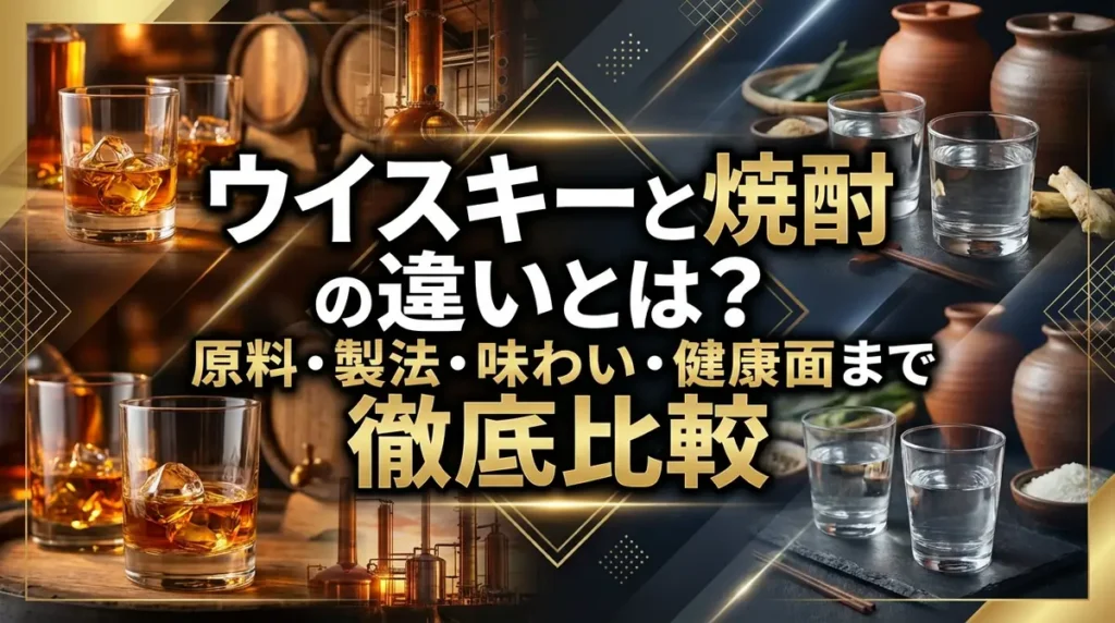 ウイスキーと焼酎の違いとは？原料・製法・味わい・健康面まで徹底比較