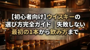 【初心者向け】ウイスキーの選び方完全ガイド｜失敗しない最初の1本から飲み方まで