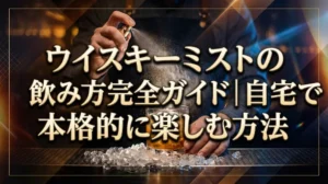ウイスキーミストの飲み方完全ガイド｜自宅で本格的に楽しむ方法