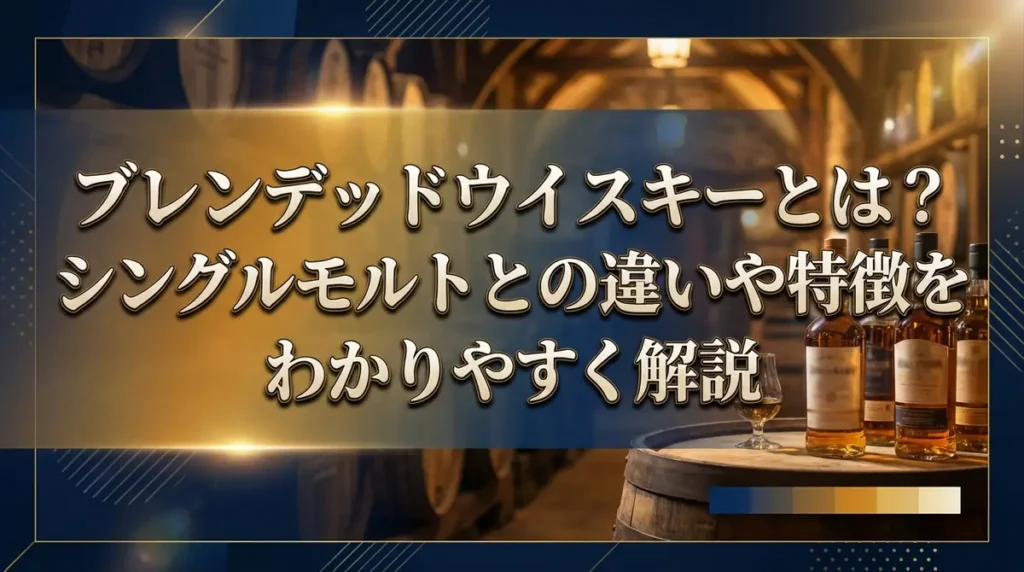 ブレンデッドウイスキーとは？シングルモルトとの違いや特徴をわかりやすく解説