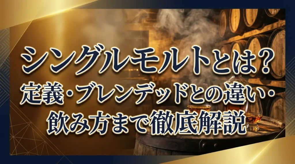 シングルモルトとは？定義・ブレンデッドとの違い・飲み方まで徹底解説