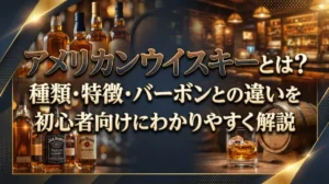 アメリカンウイスキーとは？種類・特徴・バーボンとの違いを初心者向けにわかりやすく解説