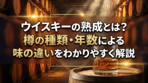 ウイスキーの熟成とは？樽の種類・年数による味の違いをわかりやすく解説
