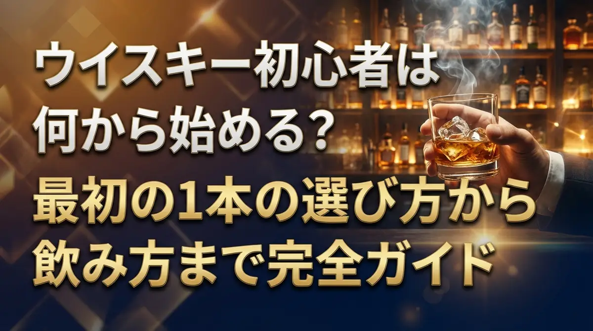 ウイスキー初心者は何から始める？最初の1本の選び方から飲み方まで完全ガイド