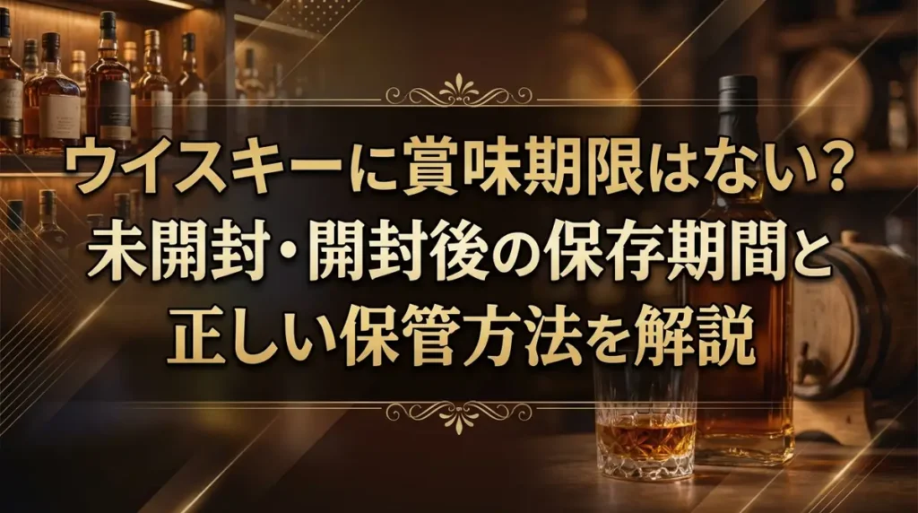 ウイスキーに賞味期限はない？未開封・開封後の保存期間と正しい保管方法を解説