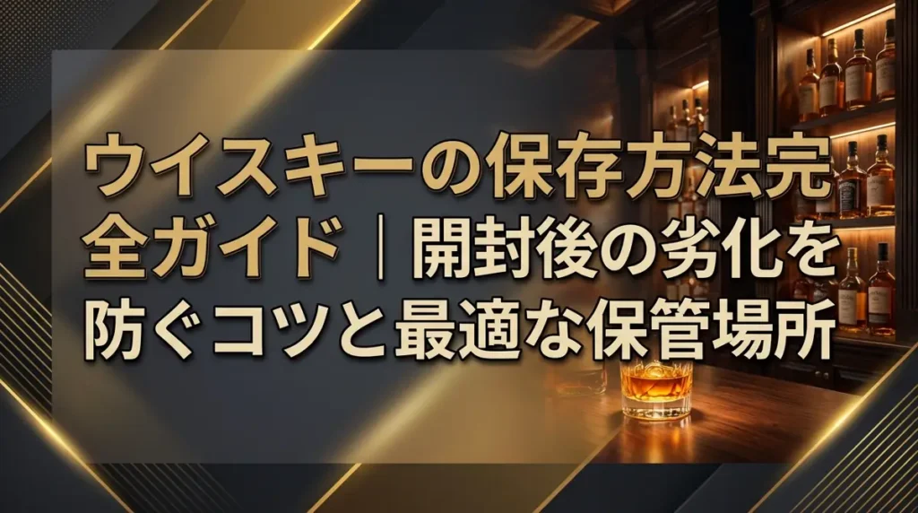 ウイスキーの保存方法完全ガイド｜開封後の劣化を防ぐコツと最適な保管場所
