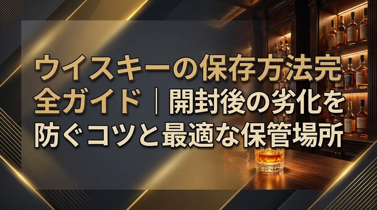 ウイスキーの保存方法完全ガイド｜開封後の劣化を防ぐコツと最適な保管場所