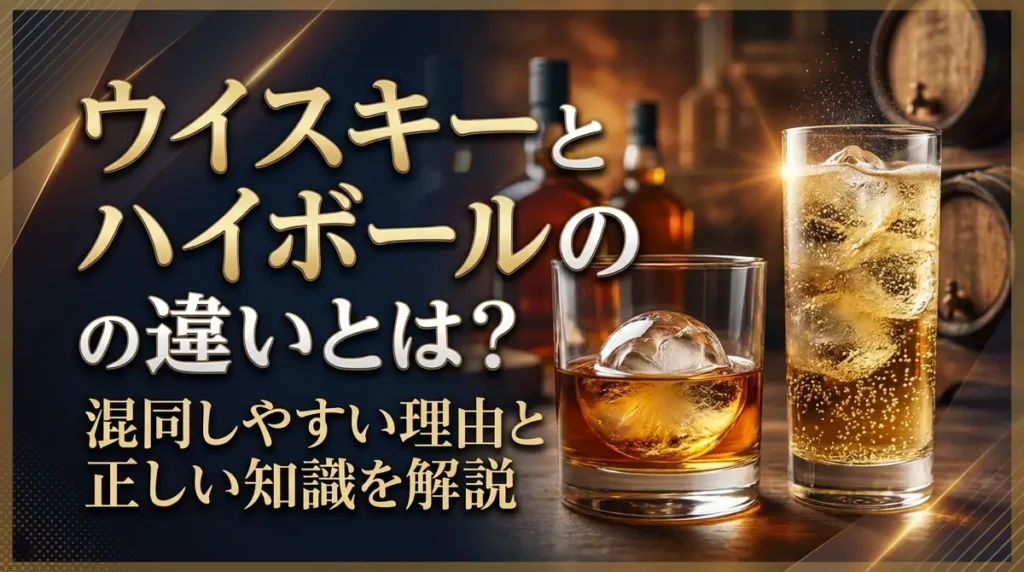 ウイスキーとハイボールの違いとは？混同しやすい理由と正しい知識を解説