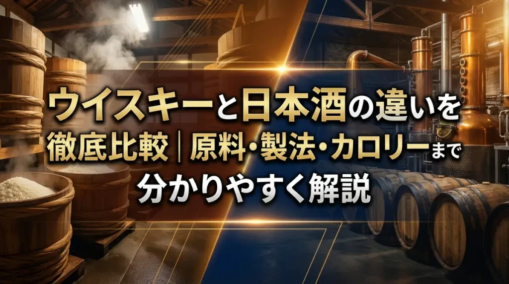 ウイスキーと日本酒の違いを徹底比較｜原料・製法・カロリーまで分かりやすく解説