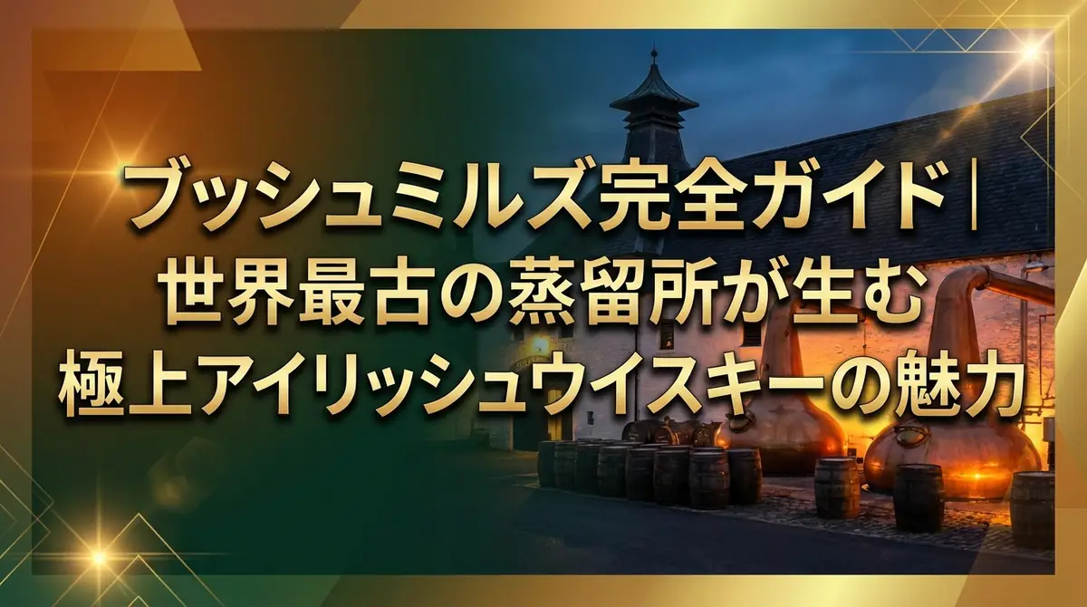 ブッシュミルズ完全ガイド｜世界最古の蒸留所が生む極上アイリッシュウイスキーの魅力